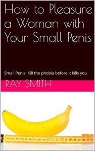 Baixar How to Pleasure a Woman with Your Small Penis: Small Penis: Kill the phobia before it kills you (English Edition) pdf, epub, eBook