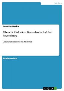 Baixar Albrecht Altdorfer – Donaulandschaft bei Regensburg: Landschaftsmalerei bei Altdorfer pdf, epub, eBook