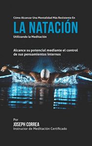 Baixar Como alcanzar una Mentalidad Mas Resistente en la Natacion utilizando la Meditacion: Alcance su mayor potencial mediante el control de sus pensamientos internos (Spanish Edition) pdf, epub, eBook
