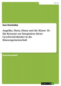 Baixar Angelika, Maria, Diana und die Klasse 1b – Ein Konzept zur Integration dreier Geschwisterkinder in die Klassengemeinschaft pdf, epub, eBook
