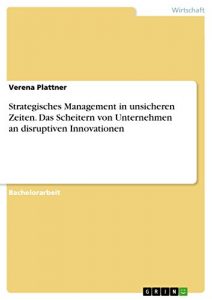 Baixar Strategisches Management in unsicheren Zeiten. Das Scheitern von Unternehmen an disruptiven Innovationen pdf, epub, eBook