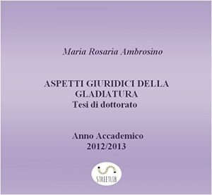 Baixar Aspetti giuridici della gladiatura. Tesi di dottorato 2013 pdf, epub, eBook