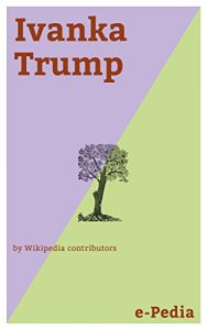 Baixar e-Pedia: Ivanka Trump: Ivanka Marie Trump (born October 30, 1981) is an American businesswoman, former reality TV personality, socialite, author, and fashion model (English Edition) pdf, epub, eBook