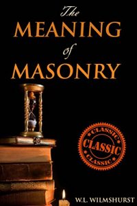 Baixar THE MEANING OF MASONRY (A look inside the Symbolism and Philosophy of Masonry including the Ancient Mysteries) – Annotated FREEMASONRY BELIEF VS PRESENT LIFE (English Edition) pdf, epub, eBook