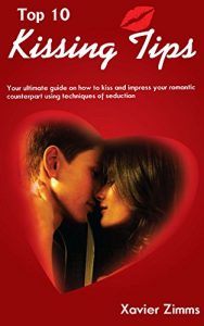Baixar Top 10 Kissing Tips: Your Ultimate Guide on How to Kiss and Impress Your Romantic Counterpart Using Techniques of Seduction (English Edition) pdf, epub, eBook