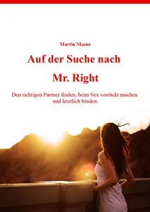 Baixar Auf der Suche nach Mr.Right: Den richtigen Partner finden, beim Sex verrückt machen und letztlich binden. (German Edition) pdf, epub, eBook