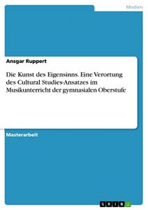 Baixar Die Kunst des Eigensinns. Eine Verortung des Cultural Studies-Ansatzes im Musikunterricht der gymnasialen Oberstufe pdf, epub, eBook