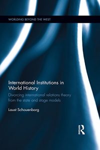 Baixar International Institutions in World History: Divorcing International Relations Theory from the State and Stage Models (Worlding Beyond the West) pdf, epub, eBook