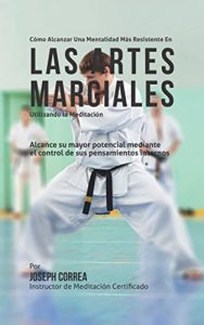 Baixar Como alcanzar una mentalidad mas resistente en las Artes Marciales utilizando la Meditacion: Alcance su mayor potencial mediante el control de sus pensamientos internos (Spanish Edition) pdf, epub, eBook