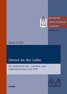Baixar Dienst an der Liebe: Die katholische Ehe-, Familien- und Lebensberatung in der DDR (Erfurter Theologische Studien 107) (German Edition) pdf, epub, eBook