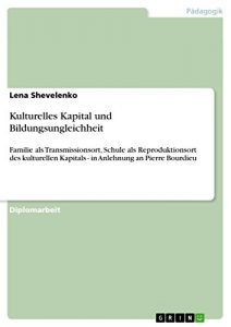 Baixar Kulturelles Kapital und Bildungsungleichheit: Familie als Transmissionsort, Schule als Reproduktionsort des kulturellen Kapitals – in Anlehnung an Pierre Bourdieu pdf, epub, eBook