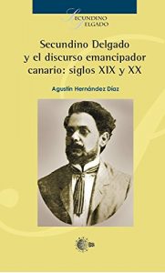 Baixar Secundino Delgado Y El Discurso Emancipador Canario: Siglos XIX Y XX pdf, epub, eBook