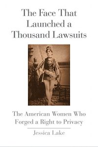 Baixar The Face That Launched a Thousand Lawsuits: The American Women Who Forged a Right to Privacy (Yale Law Library Series in Legal History and Reference) pdf, epub, eBook