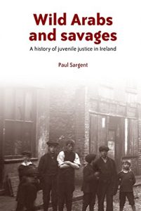 Baixar Wild Arabs and Savages: A History of Juvenile Justice in Ireland pdf, epub, eBook