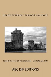 Baixar La Rochelle sous la botte allemande – juin 1940-juin 1941 (French Edition) pdf, epub, eBook