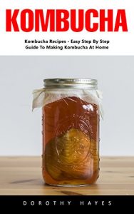 Baixar Kombucha: Kombucha Recipes – Easy Step By Step Guide To Making Kombucha At Home (English Edition) pdf, epub, eBook