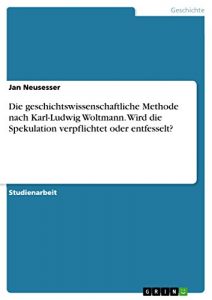 Baixar Die geschichtswissenschaftliche Methode nach Karl-Ludwig Woltmann. Wird die Spekulation verpflichtet oder entfesselt? pdf, epub, eBook