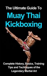 Baixar The ultimate guide to Muay Thai Kickboxing: complete history, basics, training tips and techniques of the legendary martial art (English Edition) pdf, epub, eBook
