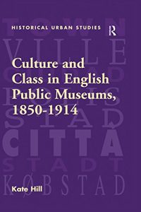 Baixar Culture and Class in English Public Museums, 1850-1914 (Historical Urban Studies Series) pdf, epub, eBook