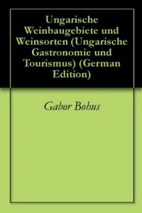Baixar Ungarische Weinbaugebiete und Weinsorten (Ungarische Gastronomie und Tourismus 1) (German Edition) pdf, epub, eBook