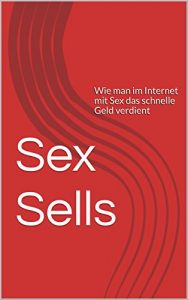 Baixar Sex Sells: Wie man im Internet mit Sex das schnelle Geld verdient (German Edition) pdf, epub, eBook