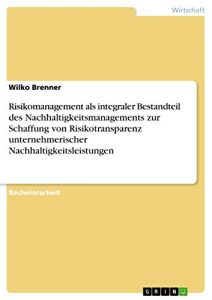Baixar Risikomanagement als integraler Bestandteil des Nachhaltigkeitsmanagements zur Schaffung von Risikotransparenz unternehmerischer Nachhaltigkeitsleistungen pdf, epub, eBook