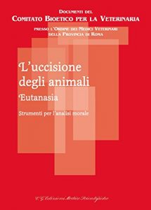 Baixar L’uccisione degli animali Eutanasia: Strumenti per l’analisi morale (Documenti del Comitato Bioetico per la Veterinaria presso l’Ordine dei Medici Veterinari della Provincia di Roma) (Italian Edition) pdf, epub, eBook