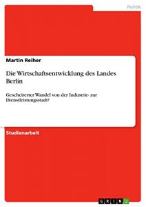 Baixar Die Wirtschaftsentwicklung des Landes Berlin: Gescheiterter Wandel von der Industrie- zur Dienstleistungsstadt? pdf, epub, eBook