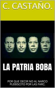 Baixar LA PATRIA BOBA: POR QUE DECIR NO AL NARCO PLEBISCITO POR LAS FARC. (Spanish Edition) pdf, epub, eBook