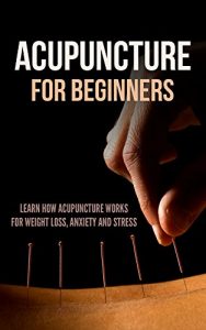 Baixar Acupuncture for Beginners: Learn How Acupuncture Works for Weight Loss, Anxiety and Stress (English Edition) pdf, epub, eBook