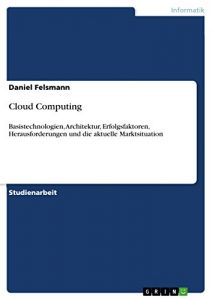 Baixar Cloud Computing: Basistechnologien, Architektur, Erfolgsfaktoren, Herausforderungen und die aktuelle Marktsituation pdf, epub, eBook
