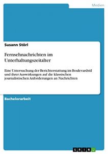 Baixar Fernsehnachrichten im Unterhaltungszeitalter: Eine Untersuchung der Berichterstattung im Boulevardstil und ihrer Auswirkungen auf die klassischen journalistischen Anforderungen an Nachrichten pdf, epub, eBook