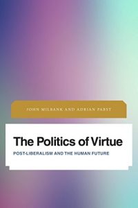 Baixar The Politics of Virtue: Post-Liberalism and the Human Future (Future Perfect: Images of the Time to Come in Philosophy, Politics and Cultural Studies) pdf, epub, eBook