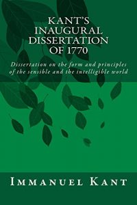 Baixar Kant’s Inaugural Dissertation of 1770: Dissertation on the form and principles of the sensible and the intelligible world (English Edition) pdf, epub, eBook