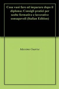 Baixar Cosa vuoi fare ed imparare dopo il diploma: Consigli pratici per scelte formative e lavorative consapevoli (Italian Edition) pdf, epub, eBook