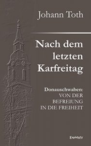Baixar Nach dem letzten Karfreitag: Donauschwaben: VON DER BEFREIUNG IN DIE FREIHEIT (German Edition) pdf, epub, eBook