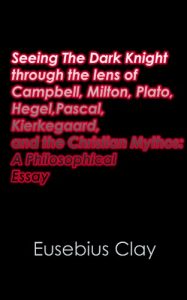 Baixar Seeing The Dark Knight through the lens of Campbell, Milton, Plato, Hegel, Pascal, Kierkegaard, and the Christian Mythos: A Philosophical Essay (English Edition) pdf, epub, eBook