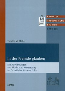 Baixar In der Fremde glauben: Die Auswirkungen von Flucht und Vertreibung im Ostteil des Bistums Fulda (Erfurter Theologische Studien 108) (German Edition) pdf, epub, eBook