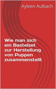 Baixar Wie man sich ein Bastelset zur Herstellung von Puppen zusammenstellt (German Edition) pdf, epub, eBook