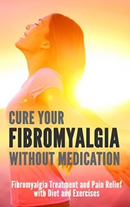 Baixar Cure Your Fibromyalgia without Medication: Fibromyalgia Treatment and Pain Relief with Diet and Exercises (English Edition) pdf, epub, eBook