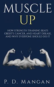 Baixar Muscle Up: How Strength Training Beats Obesity, Cancer, and Heart Disease, and Why Everyone Should Do It (English Edition) pdf, epub, eBook