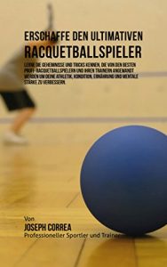 Baixar Erschaffe den ultimativen Racquetballspieler: Lerne die Geheimnisse und Tricks kennen, die von den besten Profi- Racquetballspielern und ihren Trainern … deine Athletik, Kondition (German Edition) pdf, epub, eBook