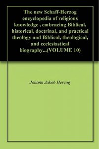Baixar The new Schaff-Herzog encyclopedia of religious knowledge , embracing Biblical, historical, doctrinal, and practical theology and Biblical, theological, … biography…(VOLUME 10) (English Edition) pdf, epub, eBook