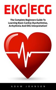 Baixar EKG | ECG: The Complete Beginners Guide To Learning Basic Cardiac Dysrhythmias, Arrhythmia And EKG Interpretation! (EKG Book, ECG, Medical ebooks) (English Edition) pdf, epub, eBook