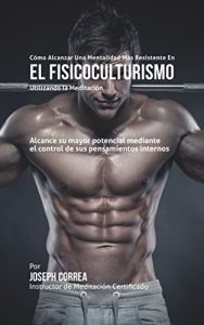 Baixar Como alcanzar una Mentalidad Mas Resistente en el Fisicoculturismo utilizando la Meditacion: Alcance su mayor potencial mediante el control de sus pensamientos internos (Spanish Edition) pdf, epub, eBook