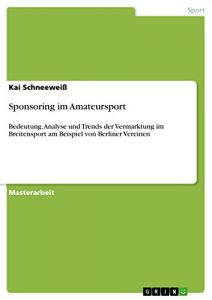 Baixar Sponsoring im Amateursport: Bedeutung, Analyse und Trends der Vermarktung im Breitensport am Beispiel von Berliner Vereinen pdf, epub, eBook