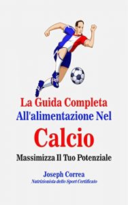 Baixar La Guida Completa All’alimentazione Nel Calcio: Massimizza Il Tuo Potenziale (Italian Edition) pdf, epub, eBook