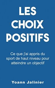 Baixar Les choix positifs: Ce que j’ai appris du sport de haut niveau pour atteindre des objectifs (French Edition) pdf, epub, eBook