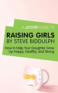 Baixar A Joosr Guide to… Raising Girls by Steve Biddulph: How to Help Your Daughter Grow Up Happy, Healthy, and Strong pdf, epub, eBook