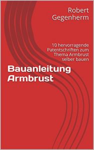 Baixar Bauanleitung Armbrust: 10 hervorragende Patentschriften zum Thema Armbrust selber bauen (German Edition) pdf, epub, eBook